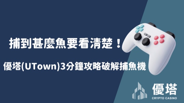 捕到甚麼魚要看清楚！優塔(UTown)3分鐘攻略破解捕魚機